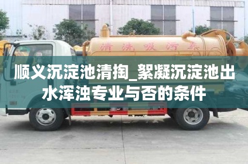 顺义沉淀池清掏_絮凝沉淀池出水浑浊专业与否的条件