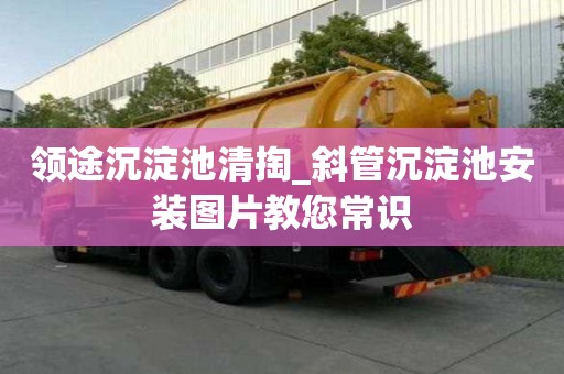 领途沉淀池清掏_斜管沉淀池安装图片教您常识