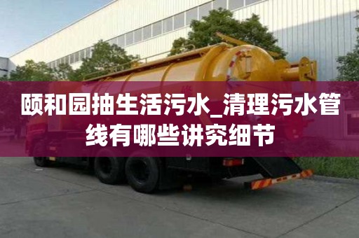 颐和园抽生活污水_清理污水管线有哪些讲究细节