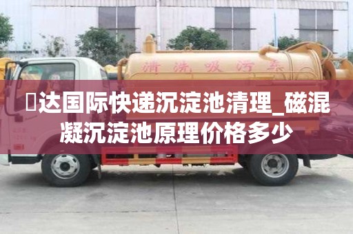 颿达国际快递沉淀池清理_磁混凝沉淀池原理价格多少