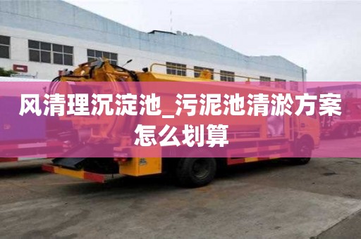 风清理沉淀池_污泥池清淤方案怎么划算