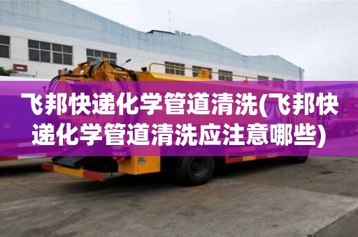 飞邦快递化学管道清洗(飞邦快递化学管道清洗应注意哪些)