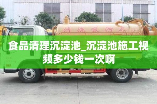 食品清理沉淀池_沉淀池施工视频多少钱一次啊