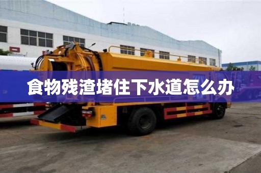 食物残渣堵住下水道怎么办