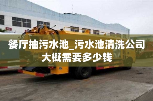 餐厅抽污水池_污水池清洗公司大概需要多少钱