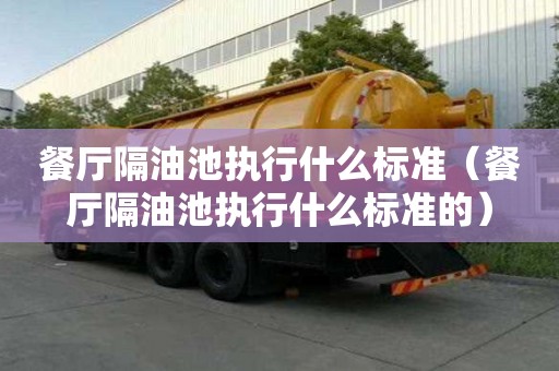 餐厅隔油池执行什么标准（餐厅隔油池执行什么标准的）