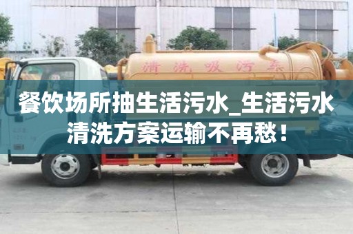 餐饮场所抽生活污水_生活污水清洗方案运输不再愁！