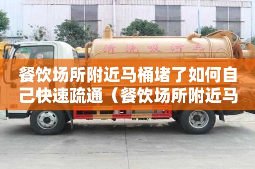 餐饮场所附近马桶堵了如何自己快速疏通（餐饮场所附近马桶堵了如何自己快速疏通）