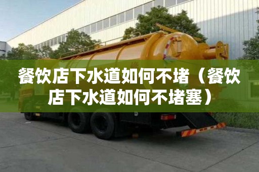 餐饮店下水道如何不堵（餐饮店下水道如何不堵塞）