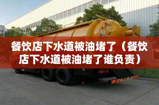 餐饮店下水道被油堵了（餐饮店下水道被油堵了谁负责）