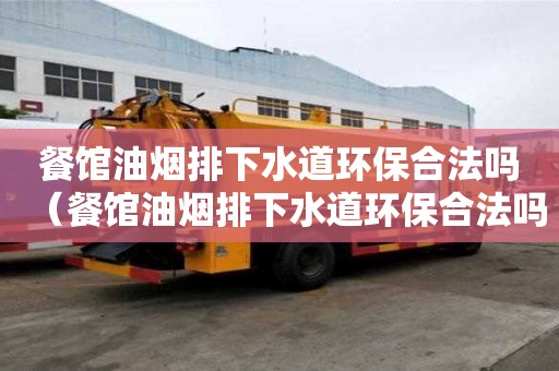 餐馆油烟排下水道环保合法吗（餐馆油烟排下水道环保合法吗怎么举报）