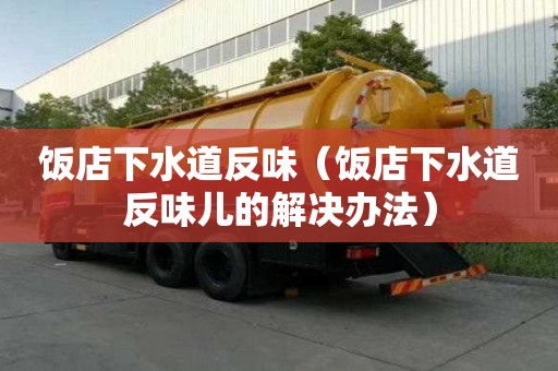 饭店下水道反味（饭店下水道反味儿的解决办法）