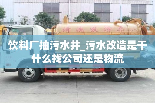 饮料厂抽污水井_污水改造是干什么找公司还是物流