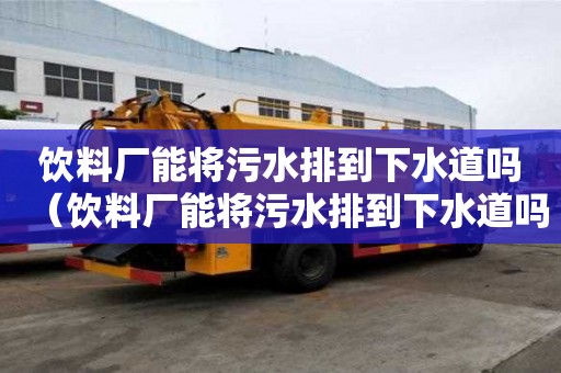 饮料厂能将污水排到下水道吗（饮料厂能将污水排到下水道吗为什么）