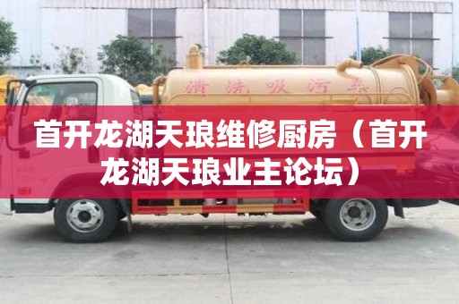 首开龙湖天琅维修厨房（首开龙湖天琅业主论坛）