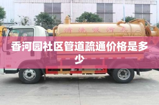香河园社区管道疏通价格是多少 香河园社区管道疏通价格是多少