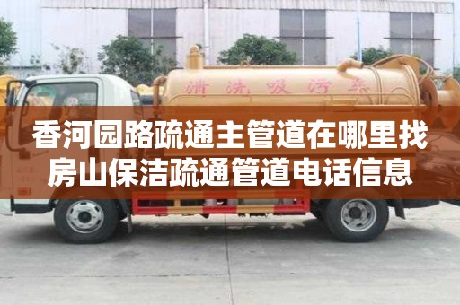 香河园路疏通主管道在哪里找房山保洁疏通管道电话信息