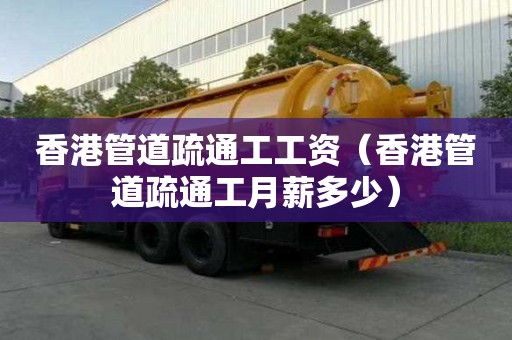 香港管道疏通工工资（香港管道疏通工月薪多少）