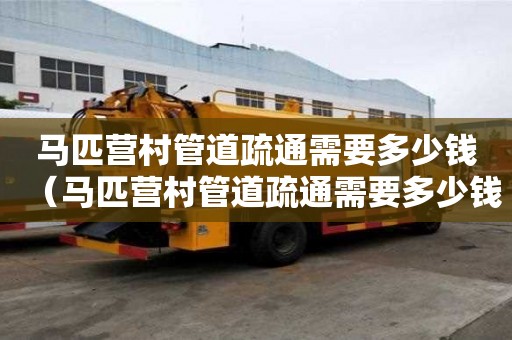 马匹营村管道疏通需要多少钱(马匹营村管道疏通需要多少钱一次) 马匹营村管道疏通需要多少钱(马匹营村管道疏通需要多少钱一次)
