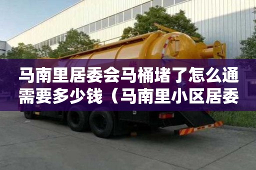 马南里居委会马桶堵了怎么通需要多少钱（马南里小区居委会）