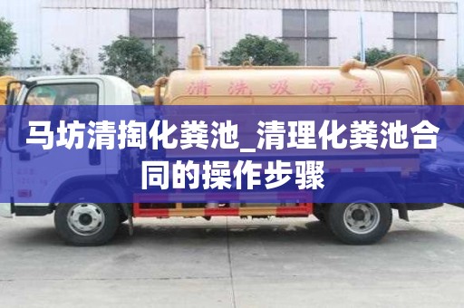 马坊清掏化粪池_清理化粪池合同的操作步骤