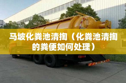 马坡化粪池清掏（化粪池清掏的粪便如何处理）