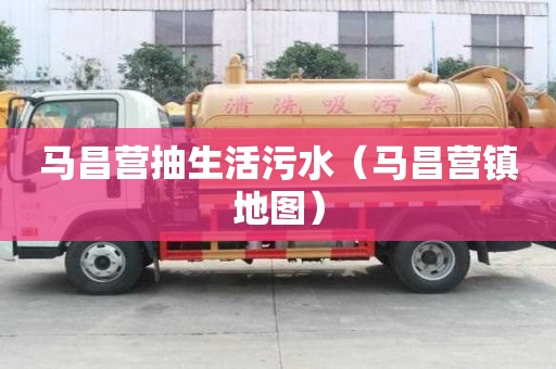 马昌营抽生活污水（马昌营镇地图）