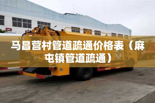 马昌营村管道疏通价格表（麻屯镇管道疏通）