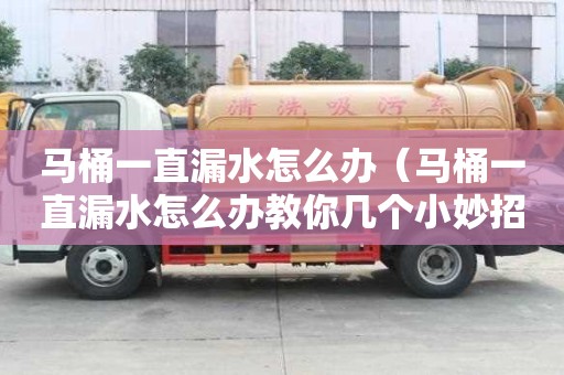 马桶一直漏水怎么办（马桶一直漏水怎么办教你几个小妙招）