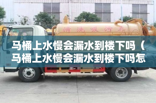 马桶上水慢会漏水到楼下吗（马桶上水慢会漏水到楼下吗怎么办）