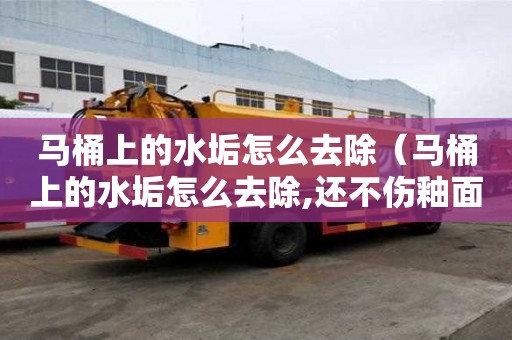 马桶上的水垢怎么去除（马桶上的水垢怎么去除,还不伤釉面）