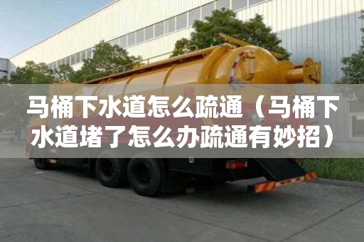 马桶下水道怎么疏通（马桶下水道堵了怎么办疏通有妙招）