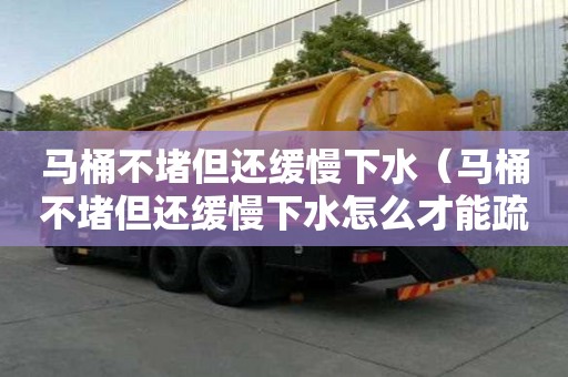 马桶不堵但还缓慢下水（马桶不堵但还缓慢下水怎么才能疏通）