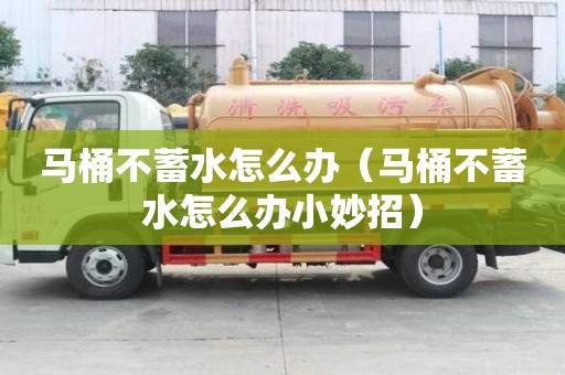 马桶不蓄水怎么办（马桶不蓄水怎么办小妙招）