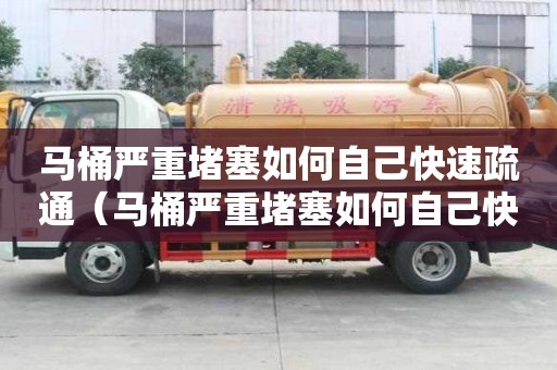 马桶严重堵塞如何自己快速疏通（马桶严重堵塞如何自己快速疏通塑料瓶）