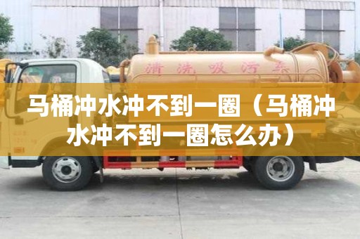 马桶冲水冲不到一圈（马桶冲水冲不到一圈怎么办）