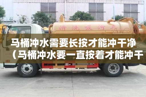 马桶冲水需要长按才能冲干净（马桶冲水要一直按着才能冲干净）