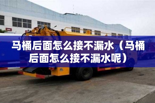 马桶后面怎么接不漏水（马桶后面怎么接不漏水呢）