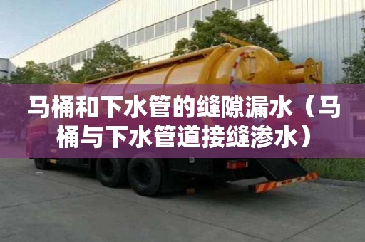 马桶和下水管的缝隙漏水（马桶与下水管道接缝渗水）