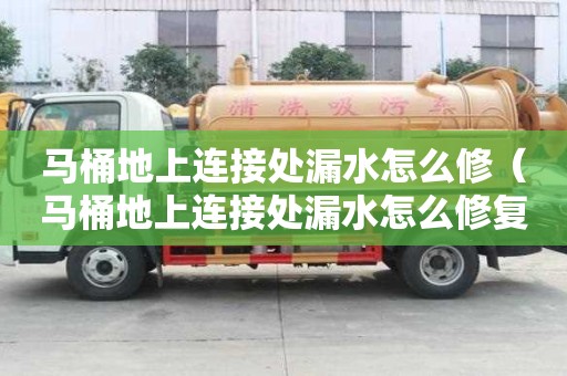 马桶地上连接处漏水怎么修（马桶地上连接处漏水怎么修复）