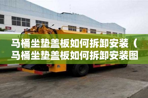 马桶坐垫盖板如何拆卸安装（马桶坐垫盖板如何拆卸安装图解）