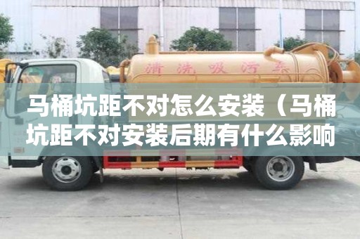 马桶坑距不对怎么安装（马桶坑距不对安装后期有什么影响）