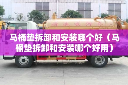 马桶垫拆卸和安装哪个好（马桶垫拆卸和安装哪个好用）