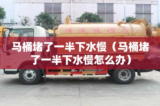 马桶堵了一半下水慢（马桶堵了一半下水慢怎么办）