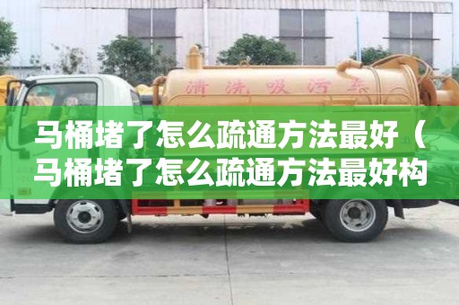 马桶堵了怎么疏通方法最好（马桶堵了怎么疏通方法最好构造）