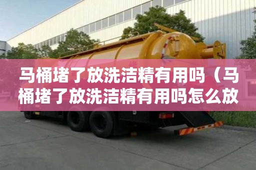 马桶堵了放洗洁精有用吗（马桶堵了放洗洁精有用吗怎么放）