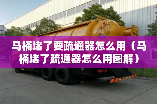 马桶堵了要疏通器怎么用（马桶堵了疏通器怎么用图解）