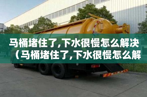 马桶堵住了,下水很慢怎么解决（马桶堵住了,下水很慢怎么解决?）