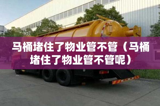 马桶堵住了物业管不管（马桶堵住了物业管不管呢）