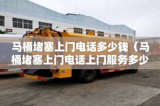 马桶堵塞上门电话多少钱（马桶堵塞上门电话上门服务多少钱）